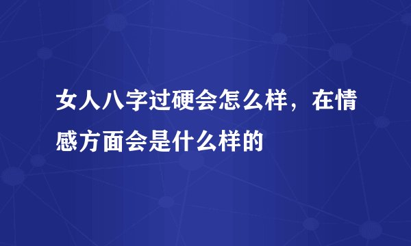 女人八字过硬会怎么样，在情感方面会是什么样的