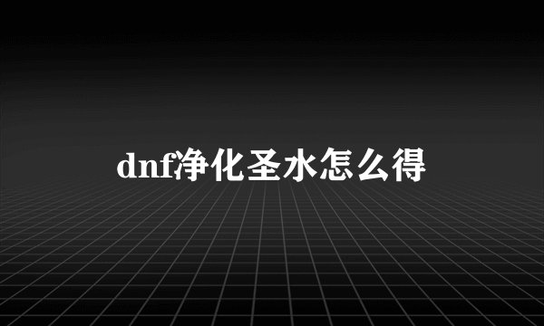dnf净化圣水怎么得