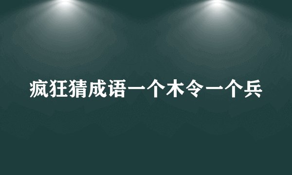疯狂猜成语一个木令一个兵