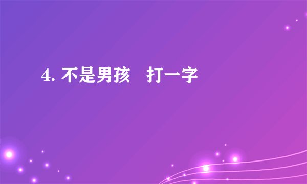 4. 不是男孩   打一字