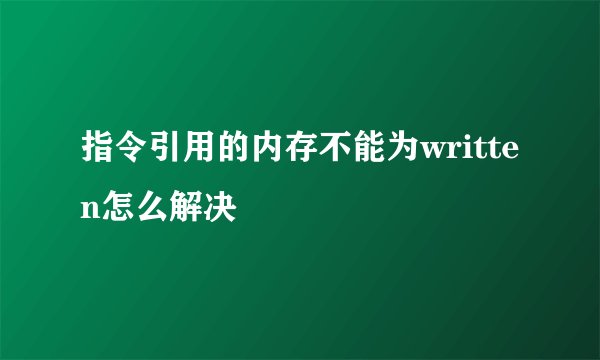 指令引用的内存不能为written怎么解决