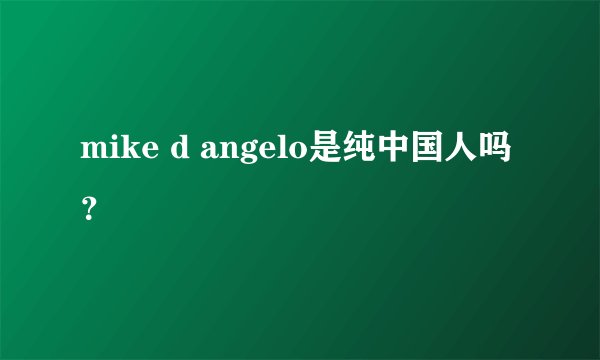 mike d angelo是纯中国人吗？