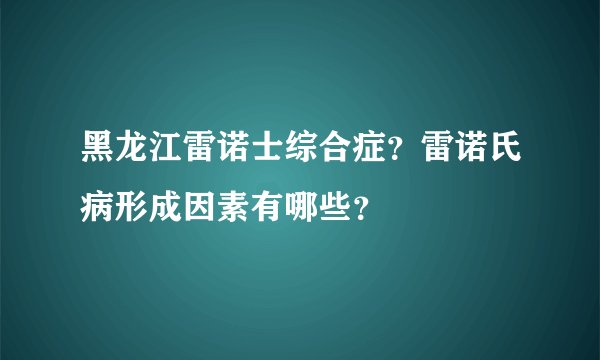 黑龙江雷诺士综合症？雷诺氏病形成因素有哪些？