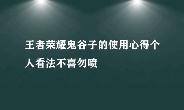 王者荣耀鬼谷子的使用心得个人看法不喜勿喷