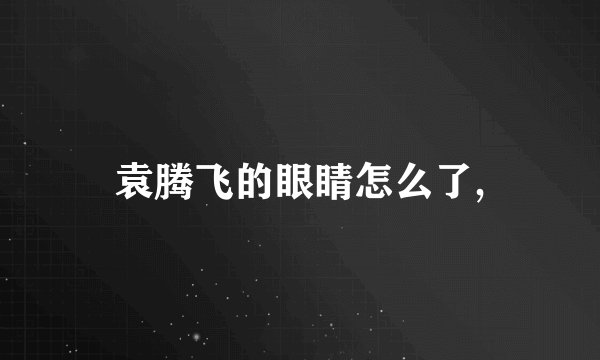 袁腾飞的眼睛怎么了,