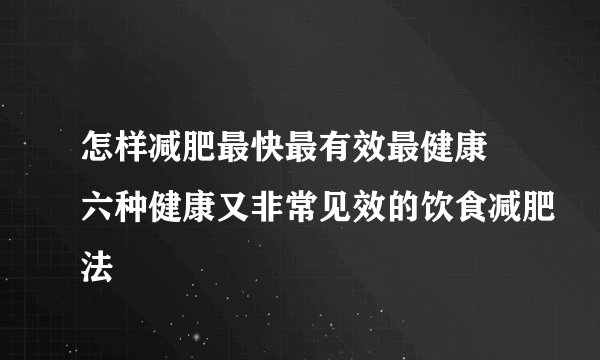 怎样减肥最快最有效最健康 六种健康又非常见效的饮食减肥法