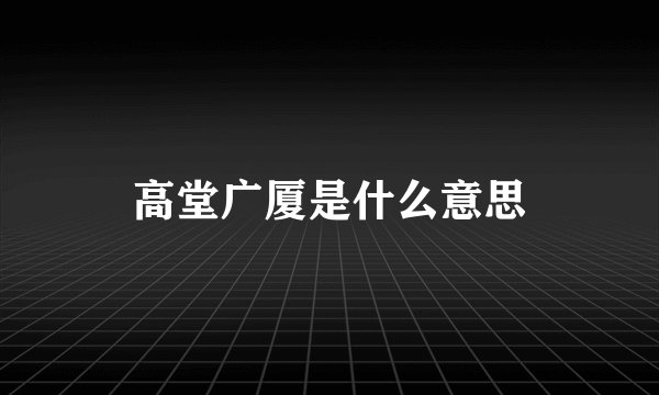 高堂广厦是什么意思