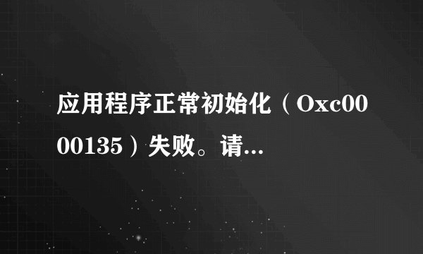 应用程序正常初始化（Oxc0000135）失败。请单击确定终止程序