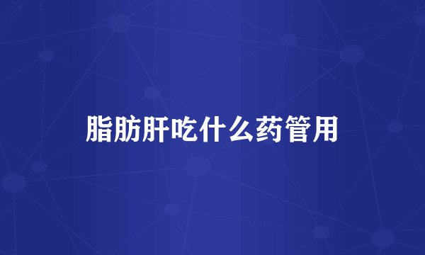 脂肪肝吃什么药管用