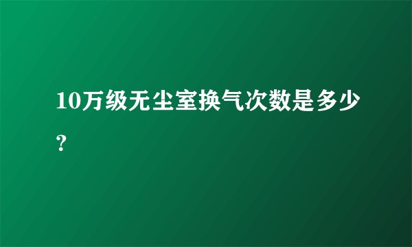 10万级无尘室换气次数是多少？