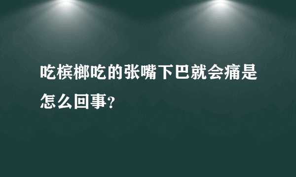 吃槟榔吃的张嘴下巴就会痛是怎么回事？