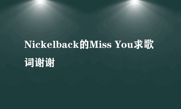 Nickelback的Miss You求歌词谢谢