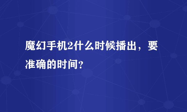 魔幻手机2什么时候播出，要准确的时间？