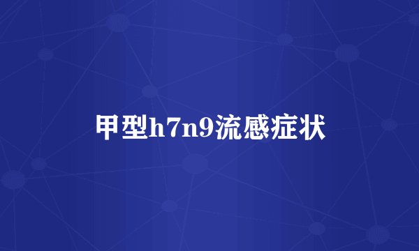 甲型h7n9流感症状