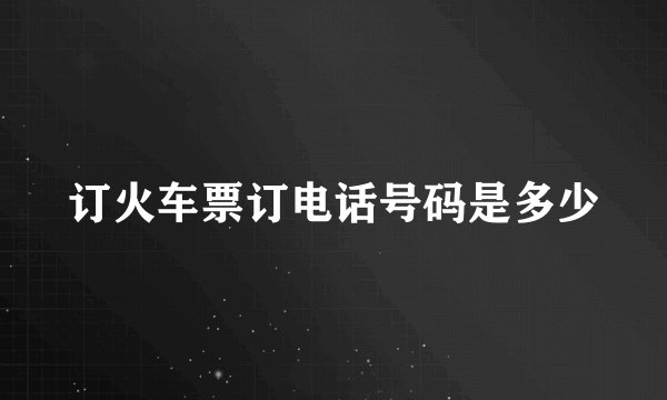 订火车票订电话号码是多少