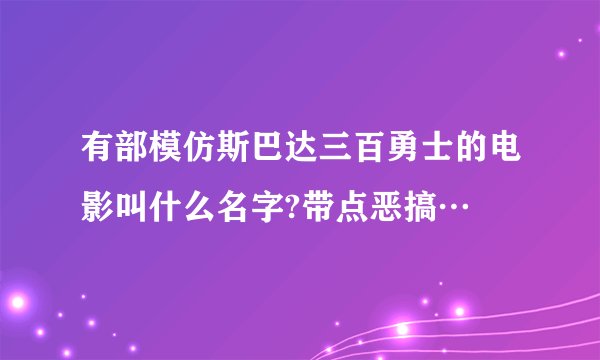 有部模仿斯巴达三百勇士的电影叫什么名字?带点恶搞…