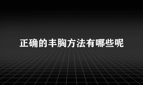 正确的丰胸方法有哪些呢