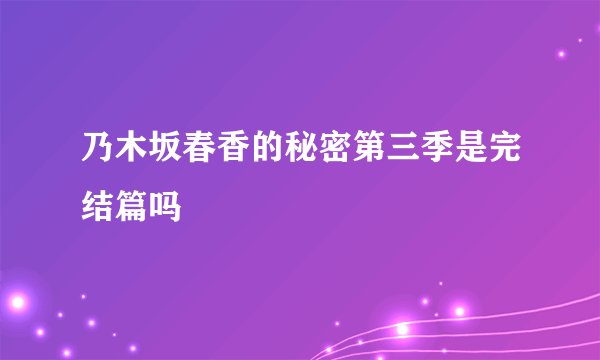 乃木坂春香的秘密第三季是完结篇吗