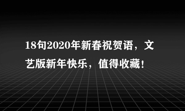 18句2020年新春祝贺语，文艺版新年快乐，值得收藏！