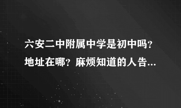 六安二中附属中学是初中吗？地址在哪？麻烦知道的人告诉我一下