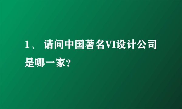 1、 请问中国著名VI设计公司是哪一家？