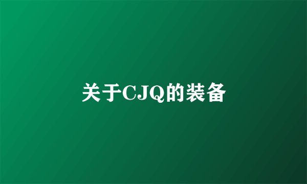 关于CJQ的装备