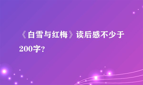 《白雪与红梅》读后感不少于200字？