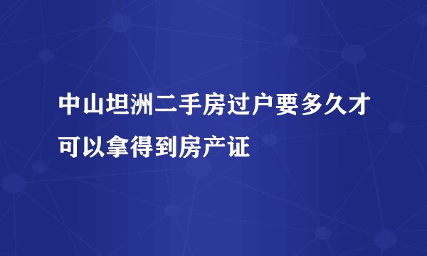 中山坦洲二手房过户要多久才可以拿得到房产证