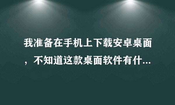 我准备在手机上下载安卓桌面，不知道这款桌面软件有什么优点？