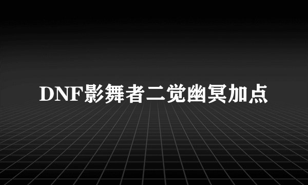 DNF影舞者二觉幽冥加点