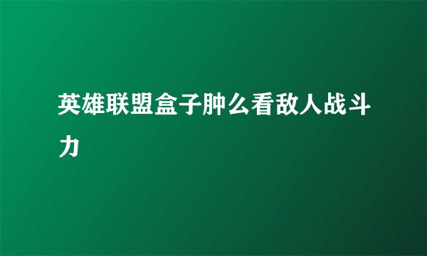 英雄联盟盒子肿么看敌人战斗力