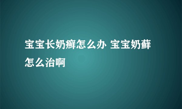 宝宝长奶癣怎么办 宝宝奶藓怎么治啊