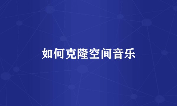 如何克隆空间音乐