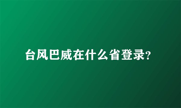 台风巴威在什么省登录？