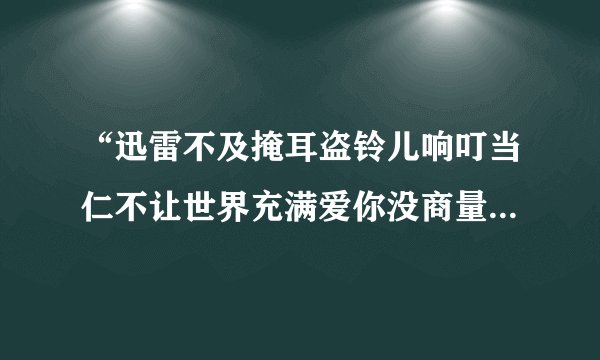 “迅雷不及掩耳盗铃儿响叮当仁不让世界充满爱你没商量”的由来？
