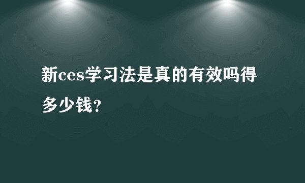 新ces学习法是真的有效吗得多少钱？