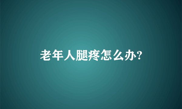老年人腿疼怎么办?