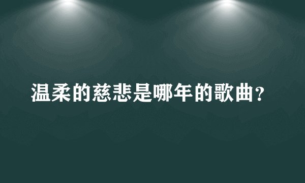 温柔的慈悲是哪年的歌曲？