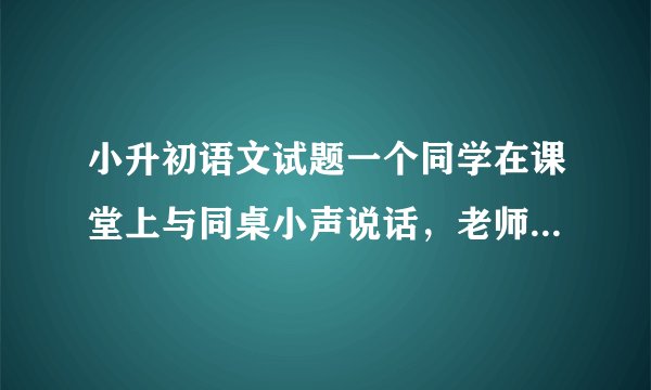 小升初语文试题一个同学在课堂上与同桌小声说话，老师看了一眼，没作声，结果下课后收到来自同学的“不同句式的批评”。请在下面四句话后边括号里写出句式的名称。请说说你认为那种句式批评较好？为什么？1.你这样做的影响是很坏的。（ ）2.你这样做的影响不太好吧！。（ ）3.你这样做的影响难道是好的吗？（ ）4.你这样做的影响简直“太好了”了！（ ）______