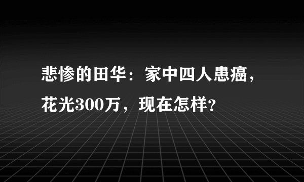 悲惨的田华：家中四人患癌，花光300万，现在怎样？