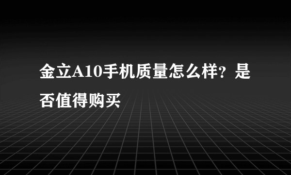 金立A10手机质量怎么样？是否值得购买