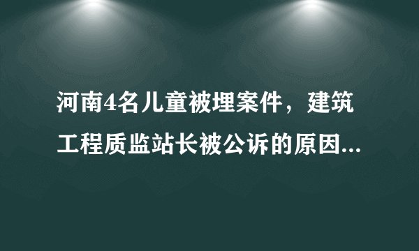 河南4名儿童被埋案件，建筑工程质监站长被公诉的原因是什么？