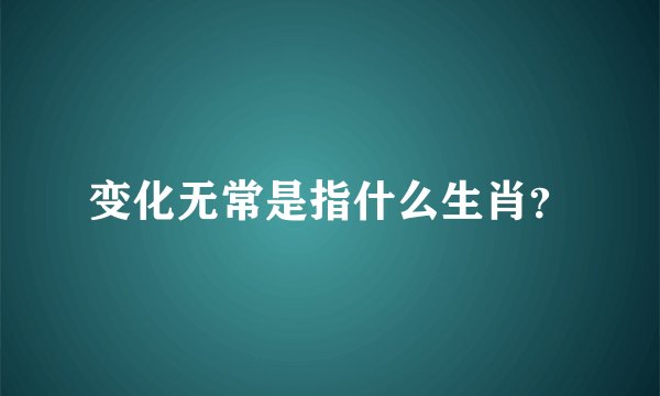 变化无常是指什么生肖？