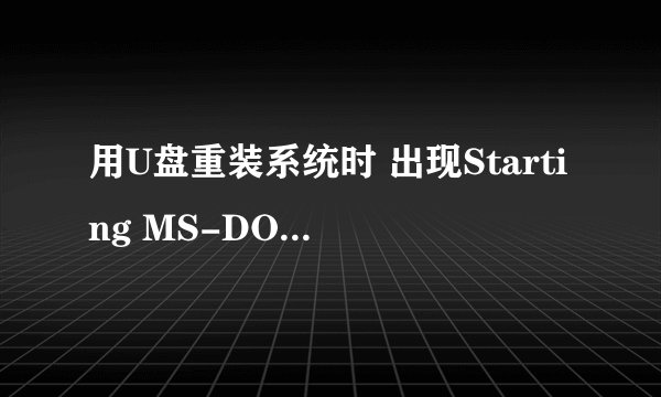 用U盘重装系统时 出现Starting MS-DOS 7.1 什么办啊？