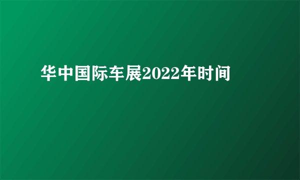 华中国际车展2022年时间