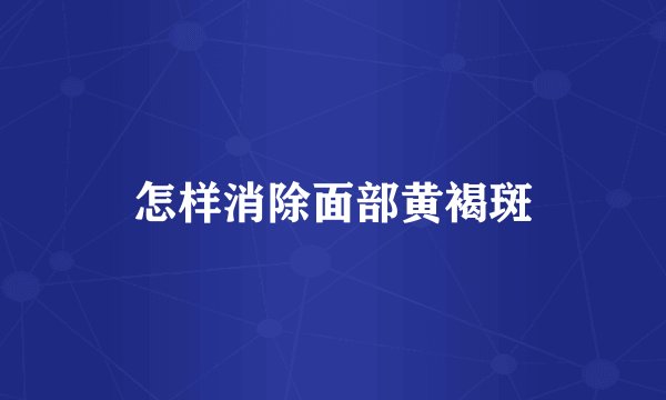 怎样消除面部黄褐斑