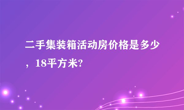 二手集装箱活动房价格是多少，18平方米?