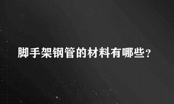 脚手架钢管的材料有哪些？