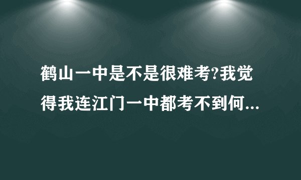 鹤山一中是不是很难考?我觉得我连江门一中都考不到何况鹤山一中?