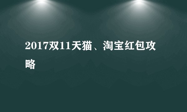 2017双11天猫、淘宝红包攻略